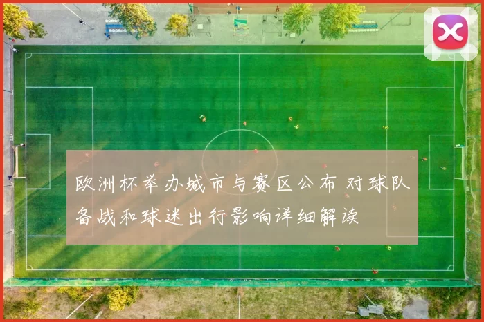 欧洲杯举办城市与赛区公布 对球队备战和球迷出行影响详细解读