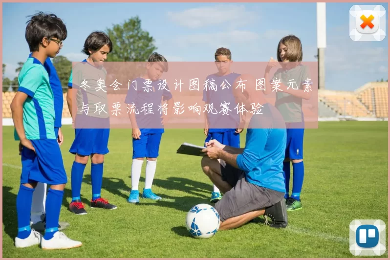 冬奥会门票设计图稿公布 图案元素与取票流程将影响观赛体验