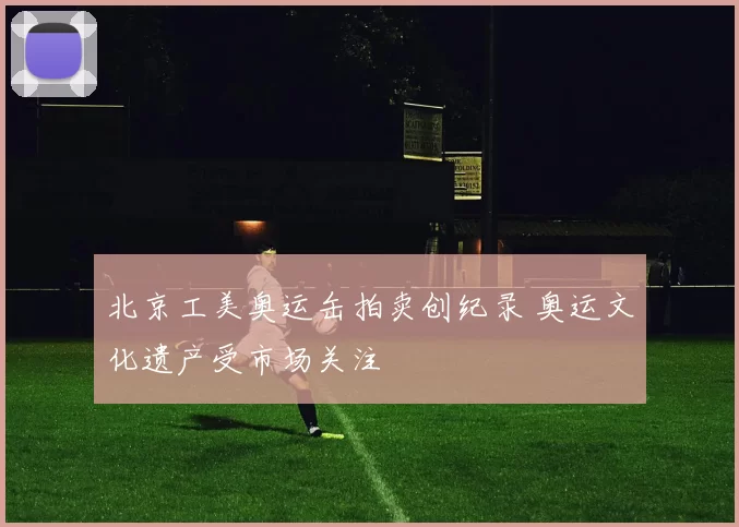 北京工美奥运缶拍卖创纪录 奥运文化遗产受市场关注