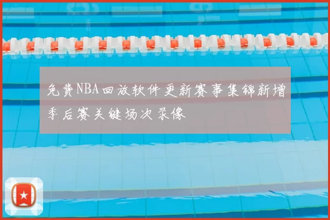 免费NBA回放软件更新赛事集锦新增季后赛关键场次录像