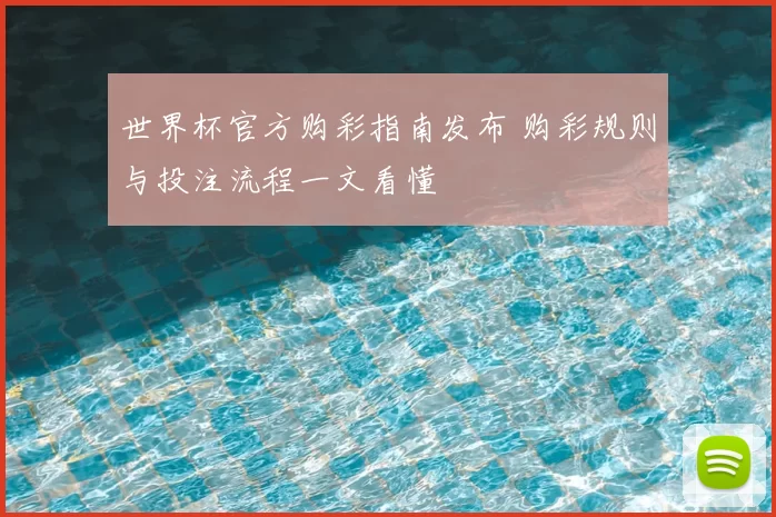 世界杯官方购彩指南发布 购彩规则与投注流程一文看懂