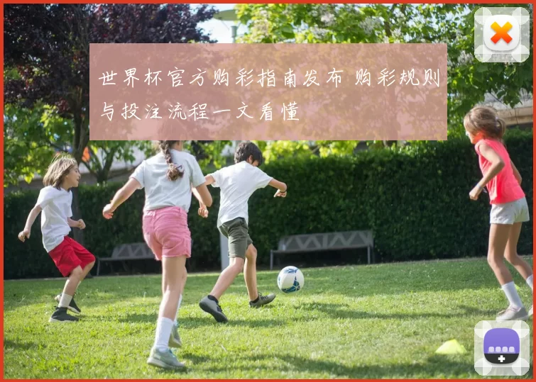 世界杯官方购彩指南发布 购彩规则与投注流程一文看懂