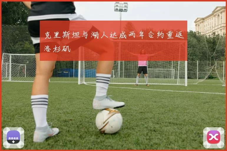 克里斯坦与湖人达成两年合约重返洛杉矶