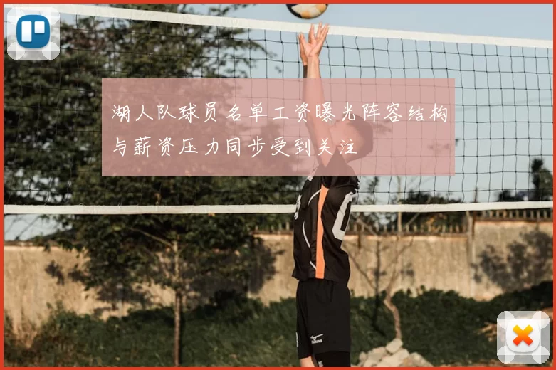 湖人队球员名单工资曝光阵容结构与薪资压力同步受到关注