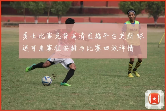 勇士比赛免费高清直播平台更新 球迷可看赛程安排与比赛回放详情