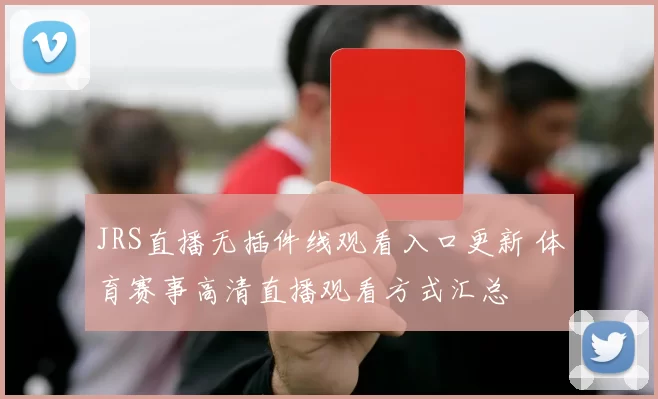 JRS直播无插件线观看入口更新 体育赛事高清直播观看方式汇总