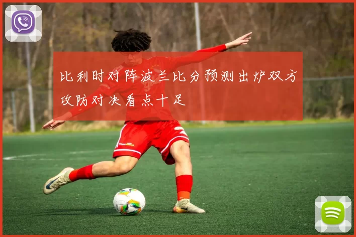 比利时对阵波兰比分预测出炉双方攻防对决看点十足