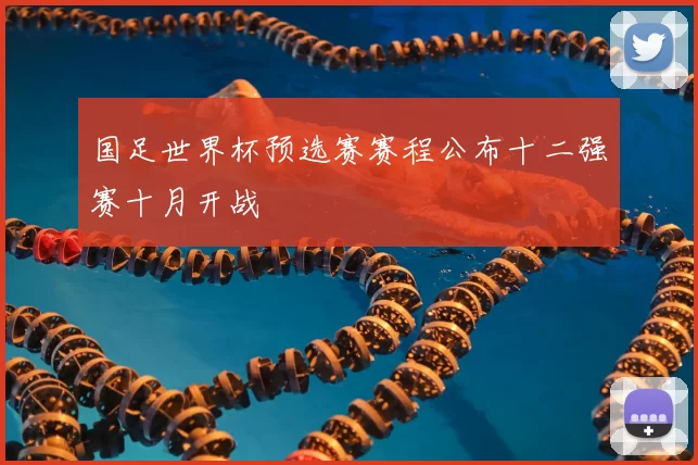 国足世界杯预选赛赛程公布十二强赛十月开战