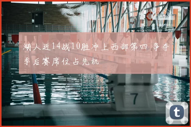 湖人近14战10胜冲上西部第四 争夺季后赛席位占先机