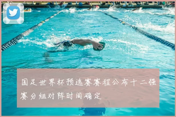 国足世界杯预选赛赛程公布十二强赛分组对阵时间确定