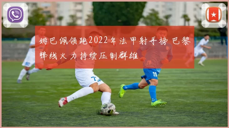 姆巴佩领跑2022年法甲射手榜 巴黎锋线火力持续压制群雄