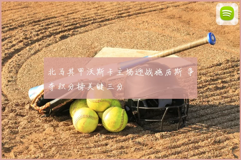 北马其甲沃斯卡主场迎战施历斯 争夺积分榜关键三分