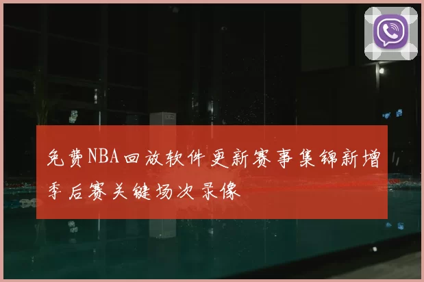 免费NBA回放软件更新赛事集锦新增季后赛关键场次录像