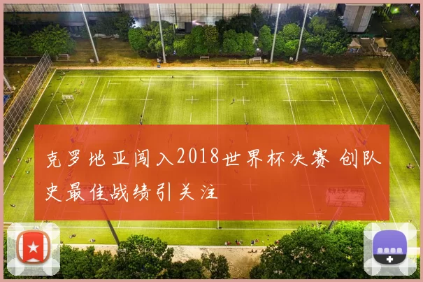 克罗地亚闯入2018世界杯决赛 创队史最佳战绩引关注