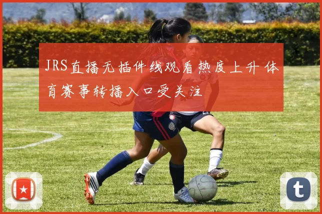 JRS直播无插件线观看热度上升 体育赛事转播入口受关注