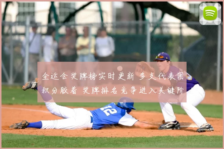 全运会奖牌榜实时更新 多支代表团积分胶着 奖牌排名竞争进入关键阶段