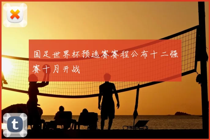 国足世界杯预选赛赛程公布十二强赛十月开战