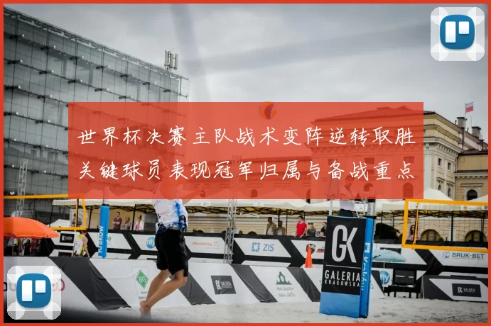 世界杯决赛主队战术变阵逆转取胜关键球员表现冠军归属与备战重点