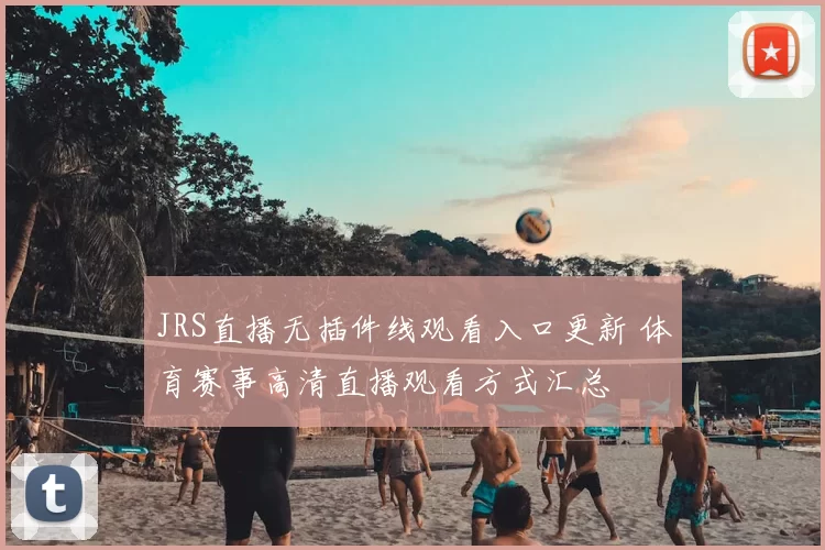 JRS直播无插件线观看入口更新 体育赛事高清直播观看方式汇总