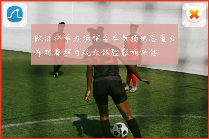 欧洲杯举办场馆名单与场地容量分布对赛程与观众体验影响评估