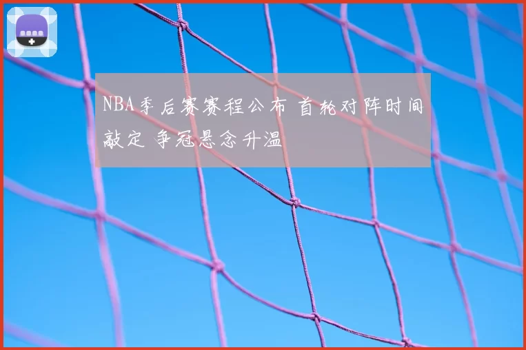 NBA季后赛赛程公布 首轮对阵时间敲定 争冠悬念升温