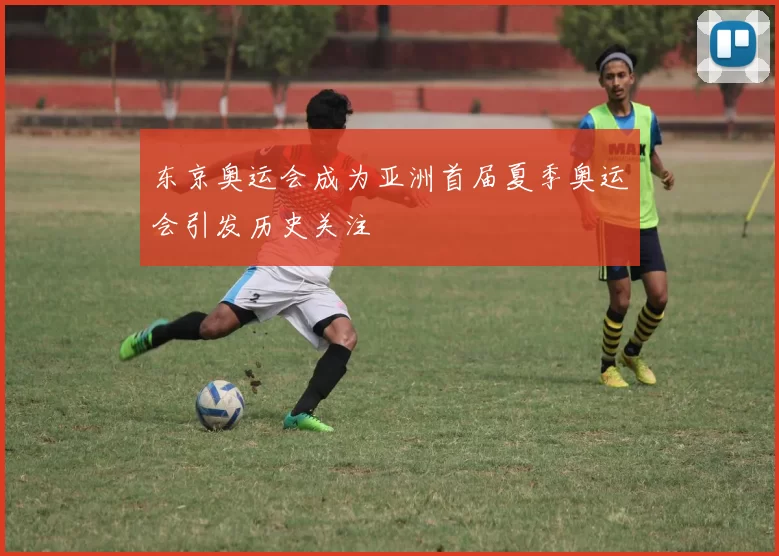 东京奥运会成为亚洲首届夏季奥运会引发历史关注