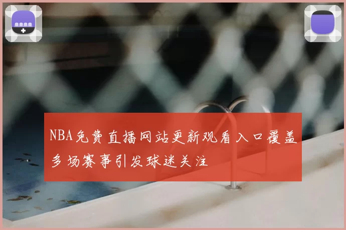 NBA免费直播网站更新观看入口覆盖多场赛事引发球迷关注