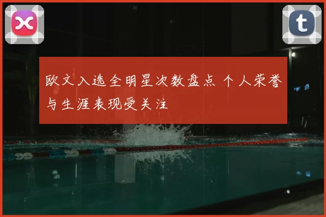 欧文入选全明星次数盘点 个人荣誉与生涯表现受关注