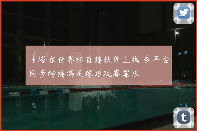 卡塔尔世界杯直播软件上线 多平台同步转播满足球迷观赛需求
