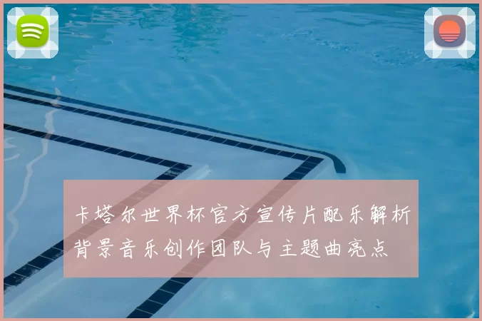 卡塔尔世界杯官方宣传片配乐解析背景音乐创作团队与主题曲亮点