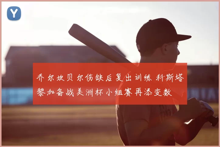乔尔坎贝尔伤缺后复出训练 科斯塔黎加备战美洲杯小组赛再添变数