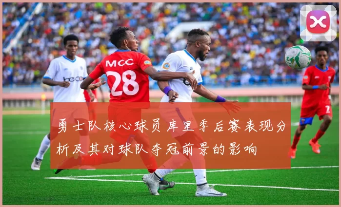 勇士队核心球员库里季后赛表现分析及其对球队夺冠前景的影响