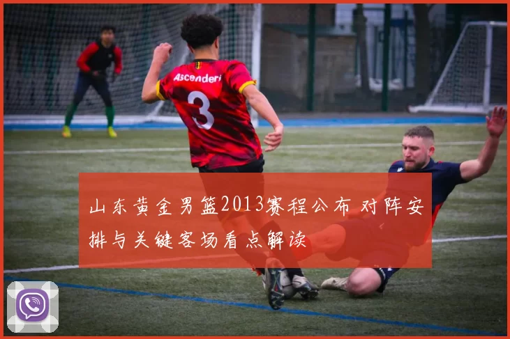 山东黄金男篮2013赛程公布 对阵安排与关键客场看点解读