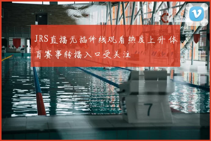 JRS直播无插件线观看热度上升 体育赛事转播入口受关注