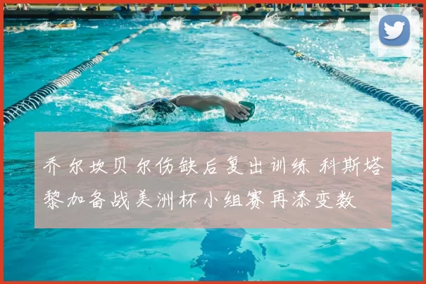 乔尔坎贝尔伤缺后复出训练 科斯塔黎加备战美洲杯小组赛再添变数