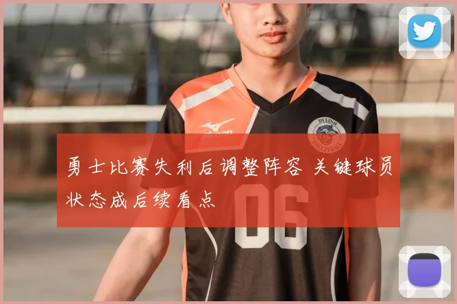 勇士比赛失利后调整阵容 关键球员状态成后续看点