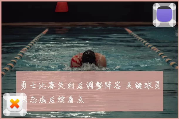 勇士比赛失利后调整阵容 关键球员状态成后续看点